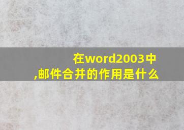 在word2003中,邮件合并的作用是什么