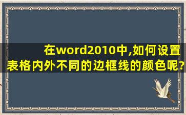 在word2010中,如何设置表格内外不同的边框线的颜色呢?