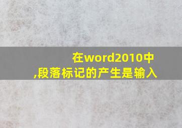 在word2010中,段落标记的产生是输入