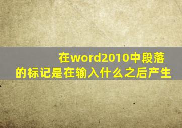 在word2010中段落的标记是在输入什么之后产生