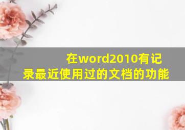 在word2010有记录最近使用过的文档的功能