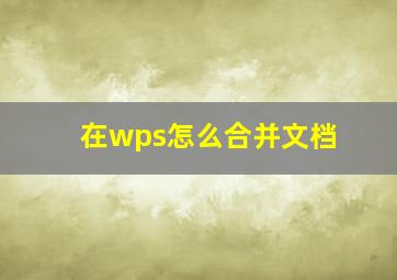 在wps怎么合并文档