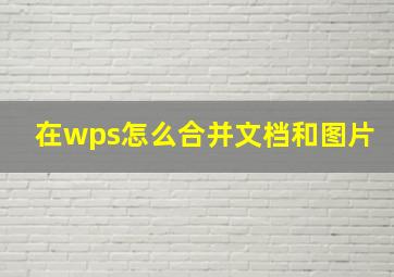 在wps怎么合并文档和图片