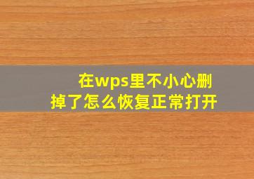 在wps里不小心删掉了怎么恢复正常打开