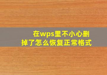 在wps里不小心删掉了怎么恢复正常格式