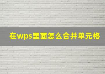 在wps里面怎么合并单元格