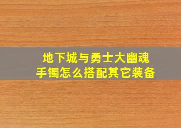 地下城与勇士大幽魂手镯怎么搭配其它装备