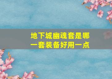 地下城幽魂套是哪一套装备好用一点