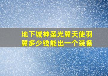 地下城神圣光翼天使羽翼多少钱能出一个装备