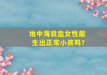 地中海贫血女性能生出正常小孩吗?