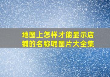 地图上怎样才能显示店铺的名称呢图片大全集