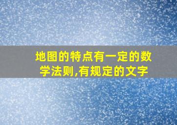 地图的特点有一定的数学法则,有规定的文字