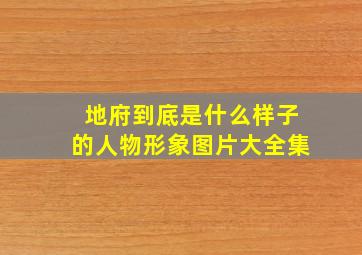 地府到底是什么样子的人物形象图片大全集