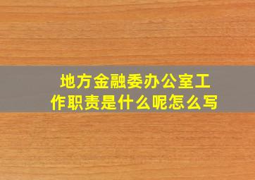 地方金融委办公室工作职责是什么呢怎么写