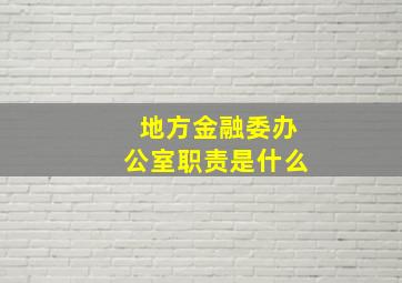 地方金融委办公室职责是什么