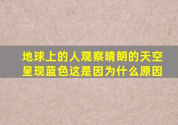 地球上的人观察晴朗的天空呈现蓝色这是因为什么原因