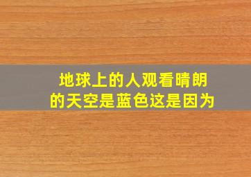 地球上的人观看晴朗的天空是蓝色这是因为