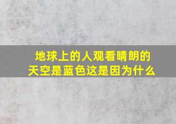 地球上的人观看晴朗的天空是蓝色这是因为什么