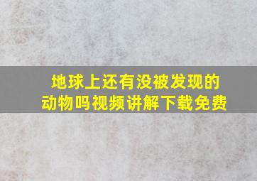 地球上还有没被发现的动物吗视频讲解下载免费