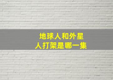 地球人和外星人打架是哪一集