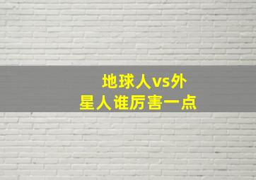 地球人vs外星人谁厉害一点