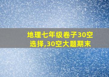 地理七年级卷子30空选择,30空大题期末