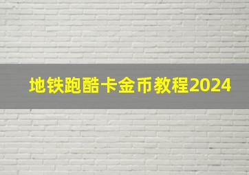 地铁跑酷卡金币教程2024