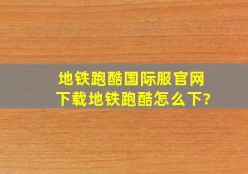 地铁跑酷国际服官网下载地铁跑酷怎么下?