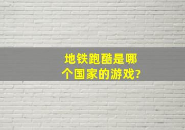 地铁跑酷是哪个国家的游戏?