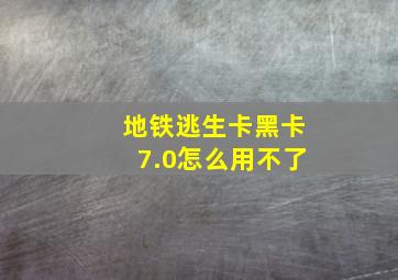 地铁逃生卡黑卡7.0怎么用不了