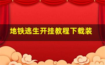 地铁逃生开挂教程下载装