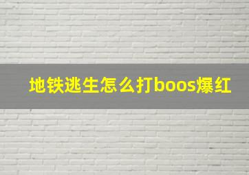 地铁逃生怎么打boos爆红