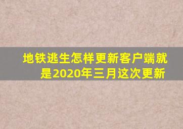 地铁逃生怎样更新客户端就是2020年三月这次更新