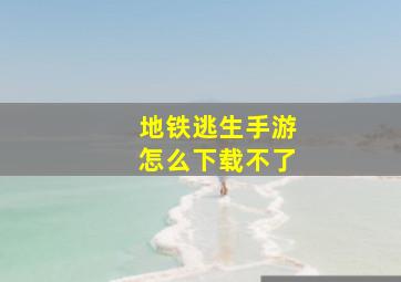 地铁逃生手游怎么下载不了