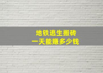 地铁逃生搬砖一天能赚多少钱