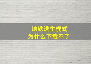 地铁逃生模式为什么下载不了