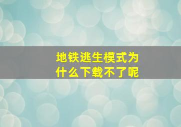 地铁逃生模式为什么下载不了呢