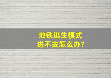 地铁逃生模式进不去怎么办?