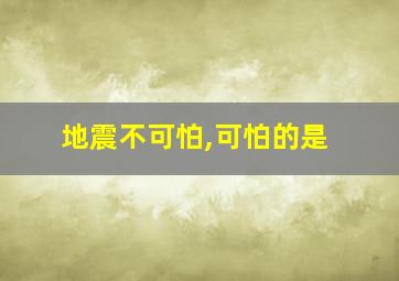 地震不可怕,可怕的是