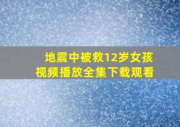 地震中被救12岁女孩视频播放全集下载观看