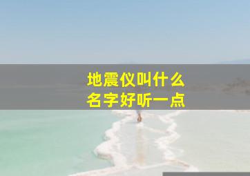 地震仪叫什么名字好听一点