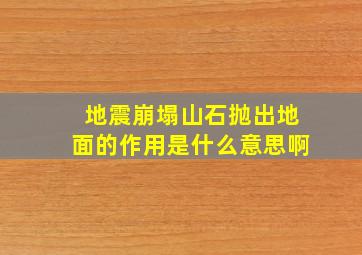 地震崩塌山石抛出地面的作用是什么意思啊