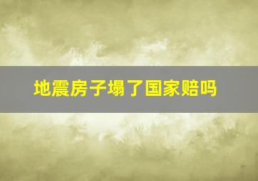 地震房子塌了国家赔吗