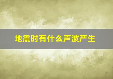 地震时有什么声波产生