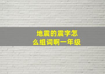 地震的震字怎么组词啊一年级