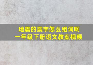 地震的震字怎么组词啊一年级下册语文教案视频