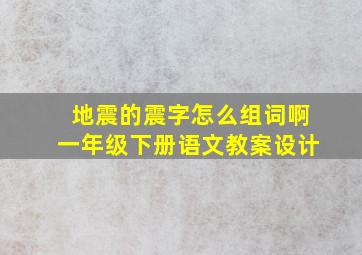 地震的震字怎么组词啊一年级下册语文教案设计