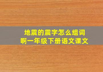 地震的震字怎么组词啊一年级下册语文课文