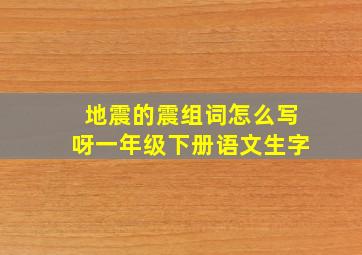 地震的震组词怎么写呀一年级下册语文生字