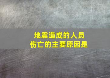 地震造成的人员伤亡的主要原因是